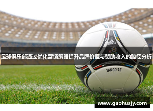 足球俱乐部通过优化营销策略提升品牌价值与赞助收入的路径分析