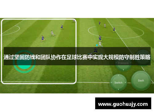 通过坚固防线和团队协作在足球比赛中实现大规模防守制胜策略