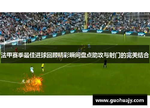 法甲赛季最佳进球回顾精彩瞬间盘点助攻与射门的完美结合
