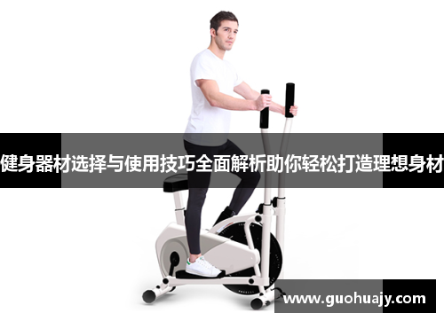 健身器材选择与使用技巧全面解析助你轻松打造理想身材