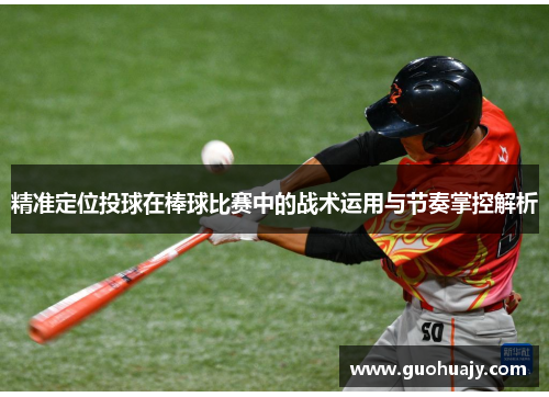 精准定位投球在棒球比赛中的战术运用与节奏掌控解析