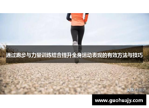 通过跑步与力量训练结合提升全身运动表现的有效方法与技巧