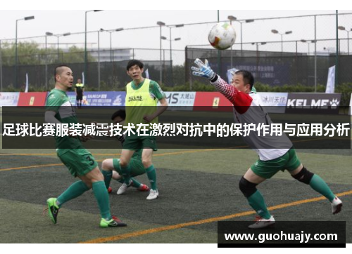 足球比赛服装减震技术在激烈对抗中的保护作用与应用分析