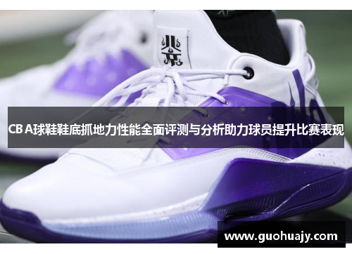 CBA球鞋鞋底抓地力性能全面评测与分析助力球员提升比赛表现