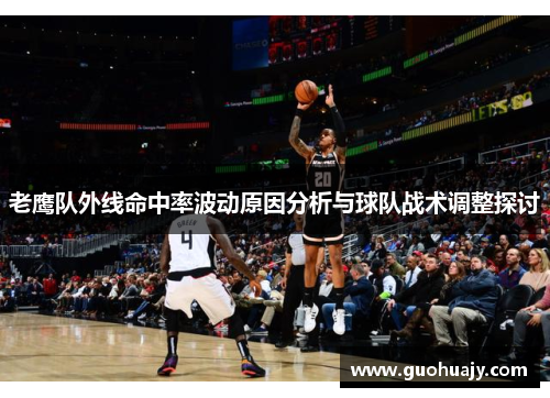 老鹰队外线命中率波动原因分析与球队战术调整探讨