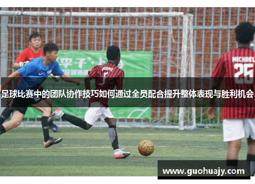 足球比赛中的团队协作技巧如何通过全员配合提升整体表现与胜利机会